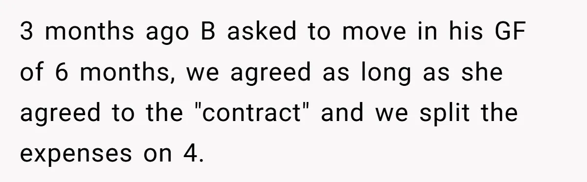 When Your Boyfriend’s Roommate Does All the Work But Gets None of the Thanks 3 months ago B asked to move in his GF of 6 months, we agreed as long as she agreed to the "contract" and we split the expenses on 4.