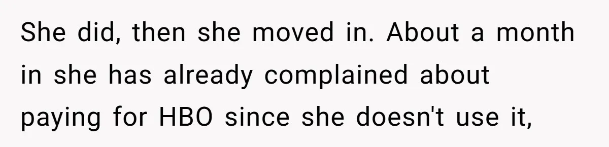 When Your Boyfriend’s Roommate Does All the Work But Gets None of the Thanks She did, then she moved in. About a month in she has already complained about paying for HBO since she doesn't use it,