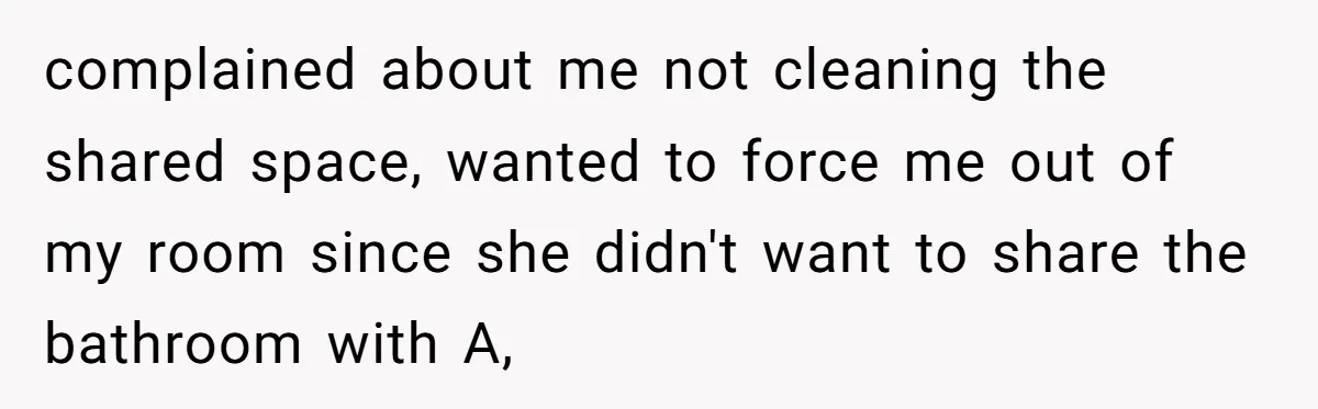 When Your Boyfriend’s Roommate Does All the Work But Gets None of the Thanks complained about me not cleaning the shared space, wanted to force me out of my room since she didn't want to share the bathroom with A,