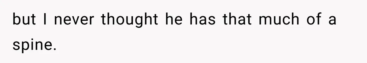 but I never thought he has that much of a spine.