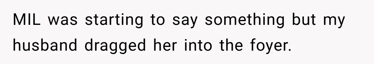 MIL was starting to say something but my husband dragged her into the foyer.