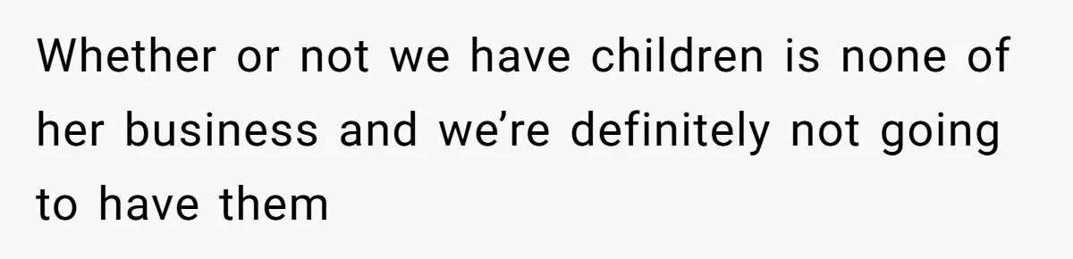 Whether or not we have children is none of her business and we’re definitely not going to have them