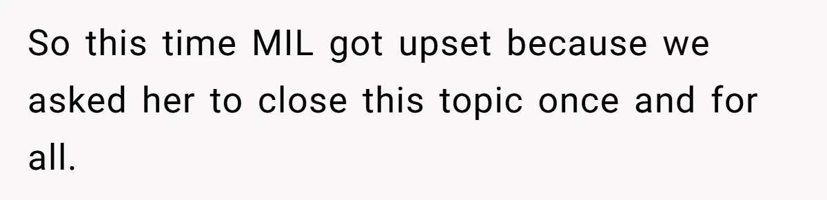 So this time MIL got upset because we asked her to close this topic once and for all.