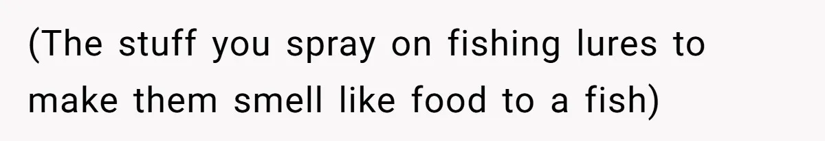 (The stuff you spray on fishing lures to make them smell like food to a fish)