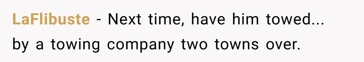 LaFlibuste − Next time, have him towed... by a towing company two towns over.