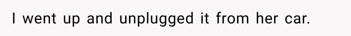 I went up and unplugged it from her car.