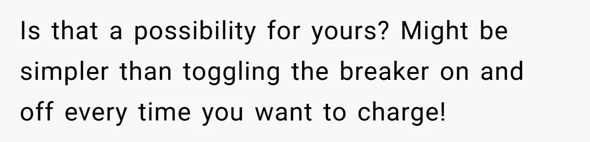Is that a possibility for yours? Might be simpler than toggling the breaker on and off every time you want to charge!