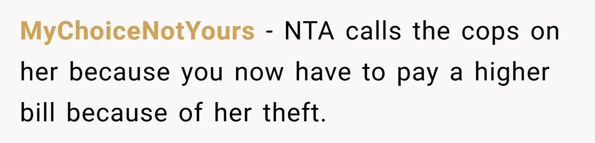 MyChoiceNotYours − NTA calls the cops on her because you now have to pay a higher bill because of her theft.