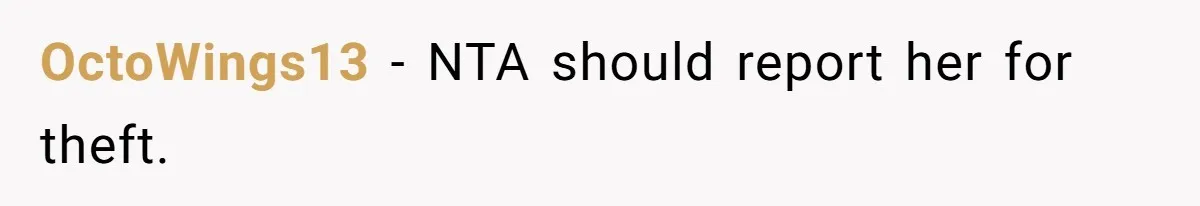 OctoWings13 − NTA should report her for theft.