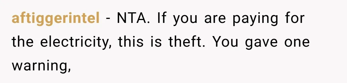 aftiggerintel − NTA. If you are paying for the electricity, this is theft. You gave one warning,