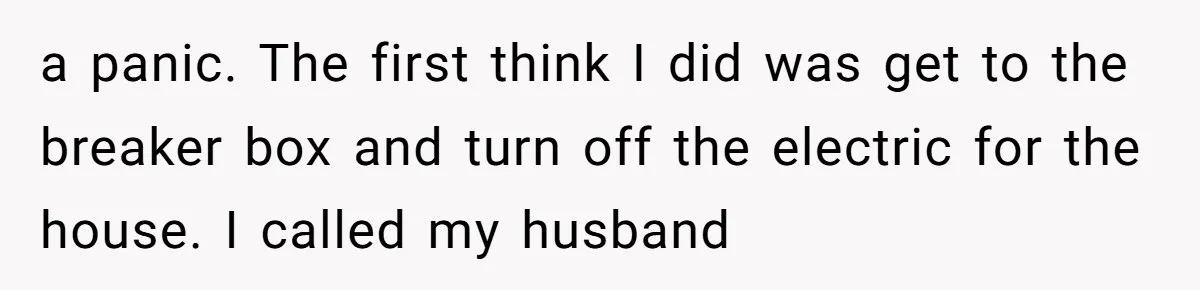 How a "Relaxing Bath" Turned Into a Waterlogged Disaster for This Heartbroken Couple a panic. The first think I did was get to the breaker box and turn off the electric for the house. I called my husband