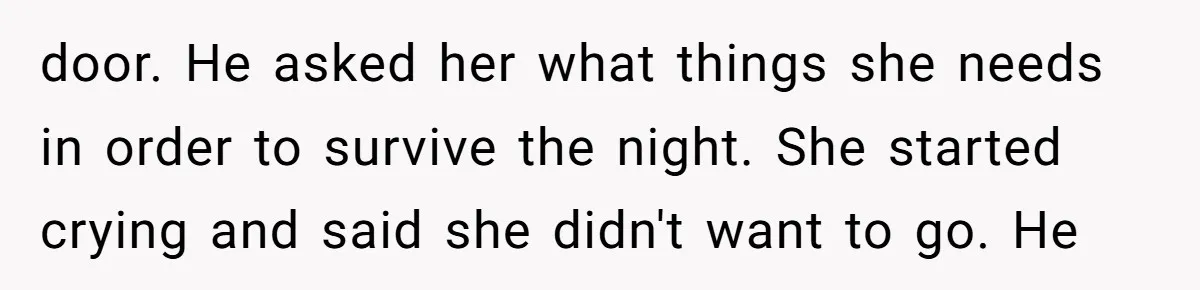 How a "Relaxing Bath" Turned Into a Waterlogged Disaster for This Heartbroken Couple door. He asked her what things she needs in order to survive the night. She started crying and said she didn't want to go. He