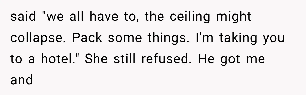 How a "Relaxing Bath" Turned Into a Waterlogged Disaster for This Heartbroken Couple said "we all have to, the ceiling might collapse. Pack some things. I'm taking you to a hotel." She still refused. He got me and