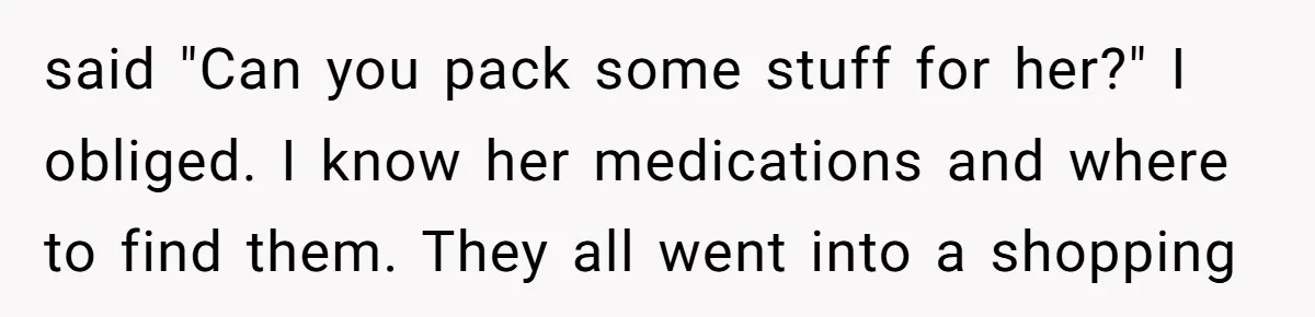 How a "Relaxing Bath" Turned Into a Waterlogged Disaster for This Heartbroken Couple said "Can you pack some stuff for her?" I obliged. I know her medications and where to find them. They all went into a shopping