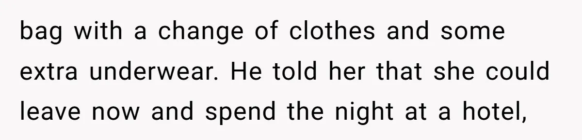 How a "Relaxing Bath" Turned Into a Waterlogged Disaster for This Heartbroken Couple bag with a change of clothes and some extra underwear. He told her that she could leave now and spend the night at a hotel,