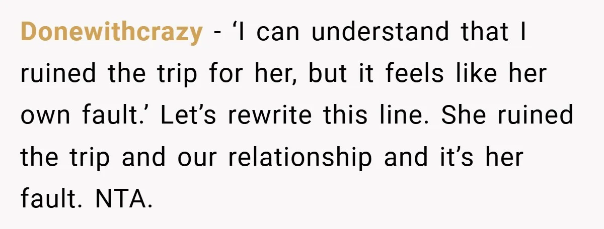Donewithcrazy − ‘I can understand that I ruined the trip for her, but it feels like her own fault.’ Let’s rewrite this line. She ruined the trip and our relationship...