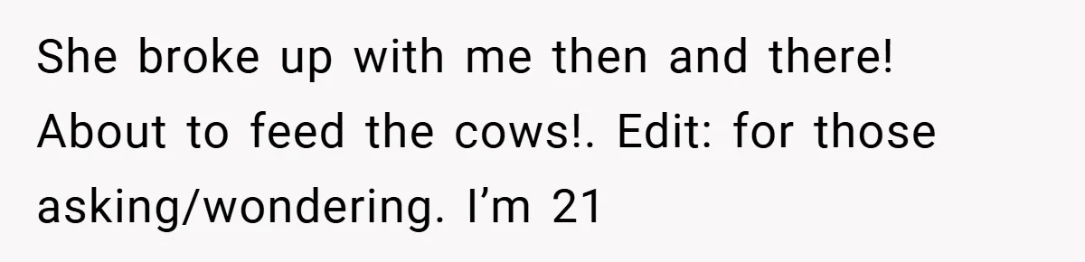 She broke up with me then and there! About to feed the cows!. Edit: for those asking/wondering. I’m 21