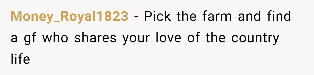 Money_Royal1823 − Pick the farm and find a gf who shares your love of the country life