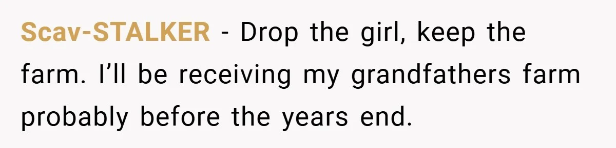 Scav-STALKER − Drop the girl, keep the farm. I’ll be receiving my grandfathers farm probably before the years end.
