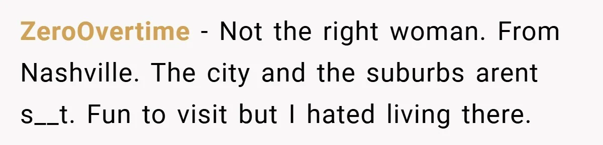 ZeroOvertime − Not the right woman. From Nashville. The city and the suburbs arent s__t. Fun to visit but I hated living there.