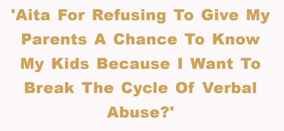 'AITA for refusing to give my parents a chance to know my kids because I want to break the cycle of verbal abuse?'