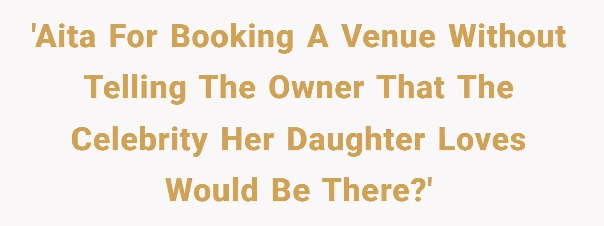 'AITA for booking a venue without telling the owner that the celebrity her daughter loves would be there?'