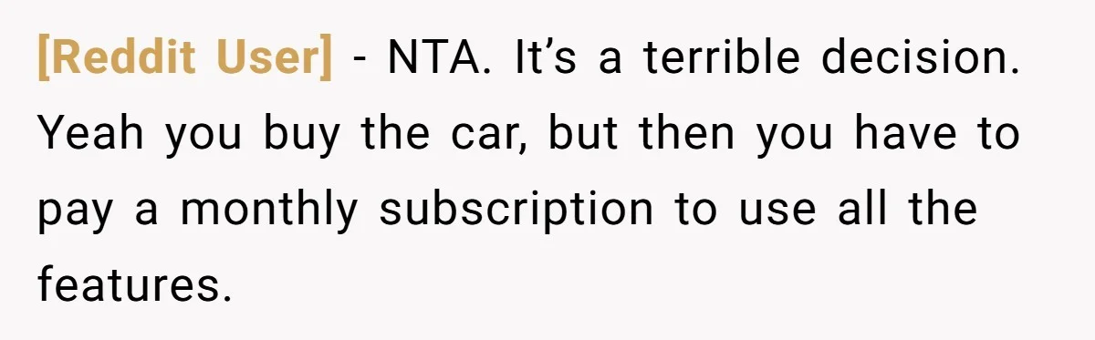[Reddit User] − NTA. It’s a terrible decision. Yeah you buy the car, but then you have to pay a monthly subscription to use all the features.