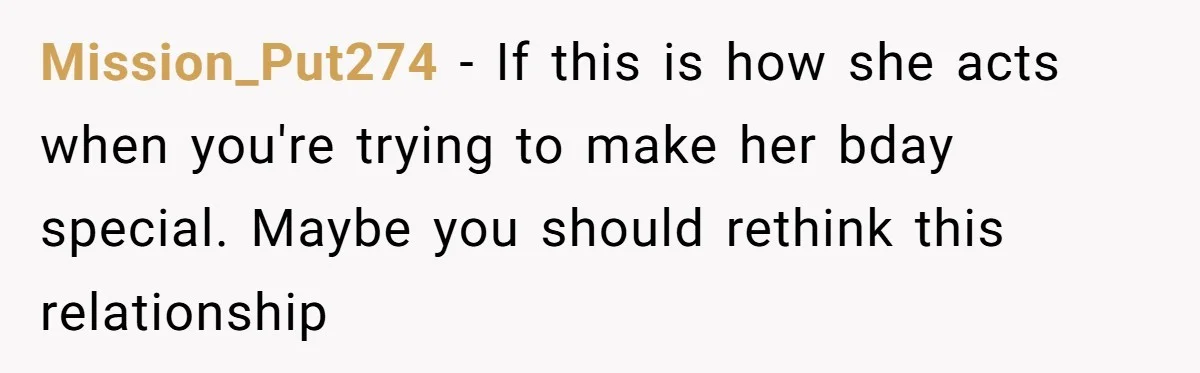 Mission_Put274 − If this is how she acts when you're trying to make her bday special. Maybe you should rethink this relationship