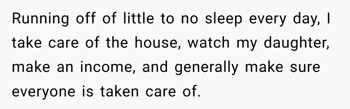 Husband Throws Fit Because Wife Can’t Have Hot Dinner Ready, Despite Her Exhausting Work And Child Care Running off of little to no sleep every day, I take care of the house, watch my daughter, make an income, and generally make sure everyone is taken care of.