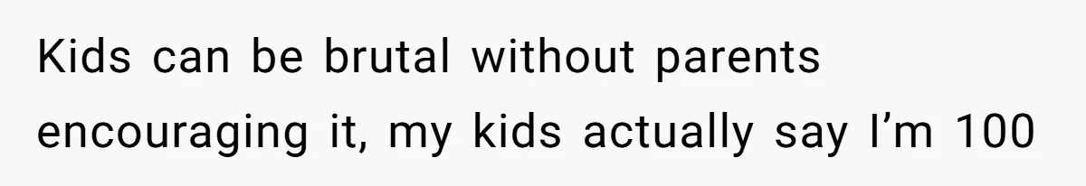 Sister-In-Law Tries To Humiliate Woman Over Her Age Using Young Child, But Backfires Spectacularly Kids can be brutal without parents encouraging it, my kids actually say I’m 100