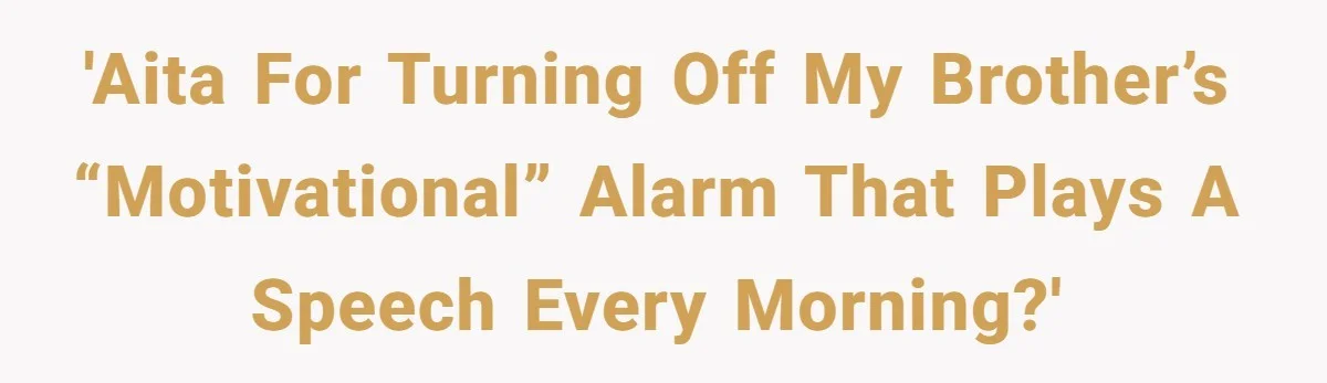 'AITA for turning off my brother’s “motivational” alarm that plays a speech every morning?'
