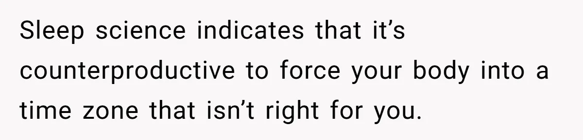 Sleep science indicates that it’s counterproductive to force your body into a time zone that isn’t right for you.