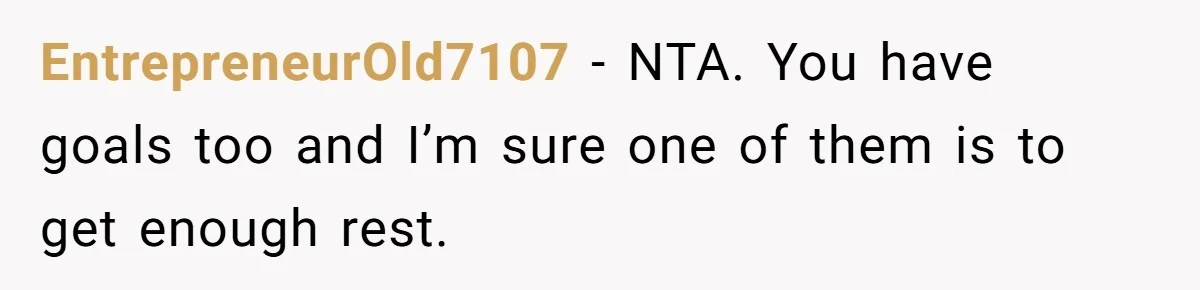 EntrepreneurOld7107 − NTA. You have goals too and I’m sure one of them is to get enough rest.