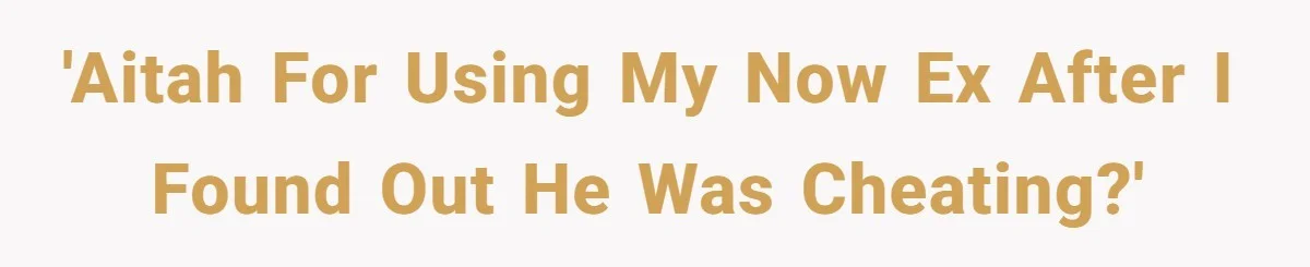 'Aitah for using my now ex after I found out he was cheating?'