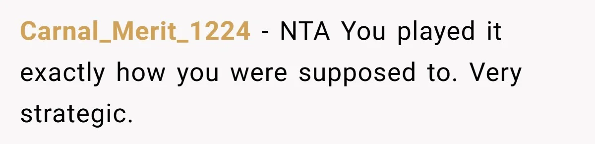 Carnal_Merit_1224 − NTA You played it exactly how you were supposed to. Very strategic.