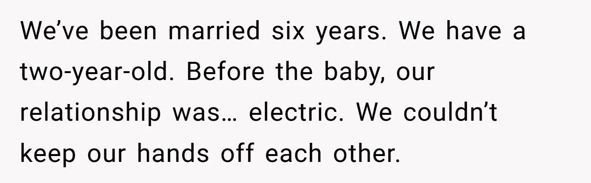 He Asked for a Divorce Over Intimacy. Then the Internet Asked About His Child. We’ve been married six years. We have a two-year-old. Before the baby, our relationship was… electric. We couldn’t keep our hands off each other.