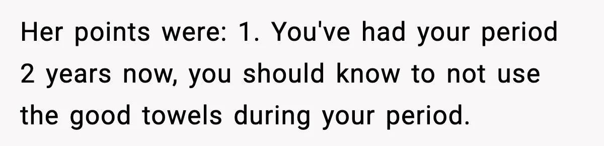 Single Dad Talks Hygiene With Teen Daughter, Gets Accused Of “Period Shaming” Her points were: 1. You've had your period 2 years now, you should know to not use the good towels during your period.