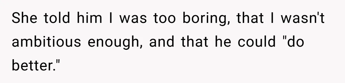 She told him I was too boring, that I wasn't ambitious enough, and that he could "do better."