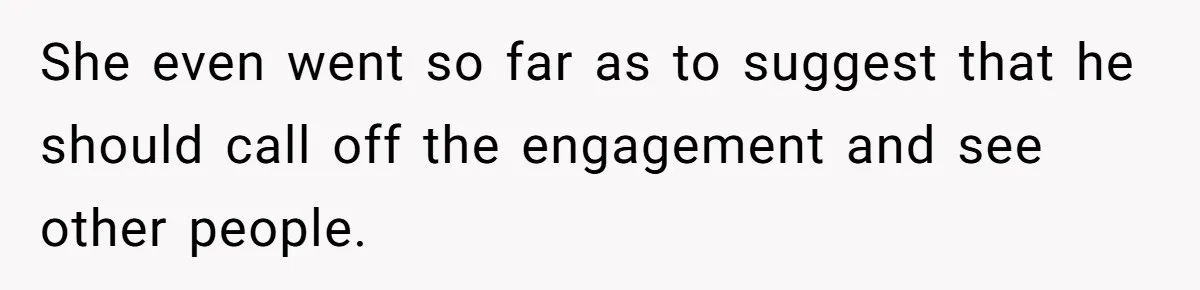 She even went so far as to suggest that he should call off the engagement and see other people.