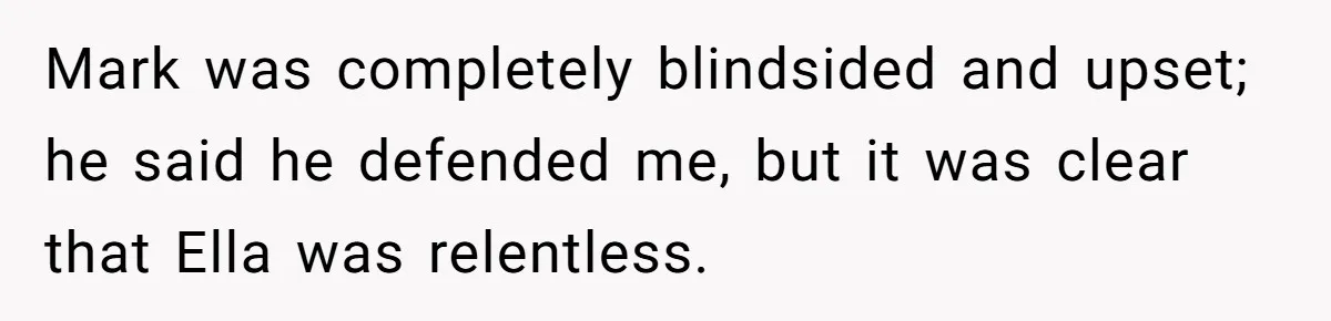 Mark was completely blindsided and upset; he said he defended me, but it was clear that Ella was relentless.