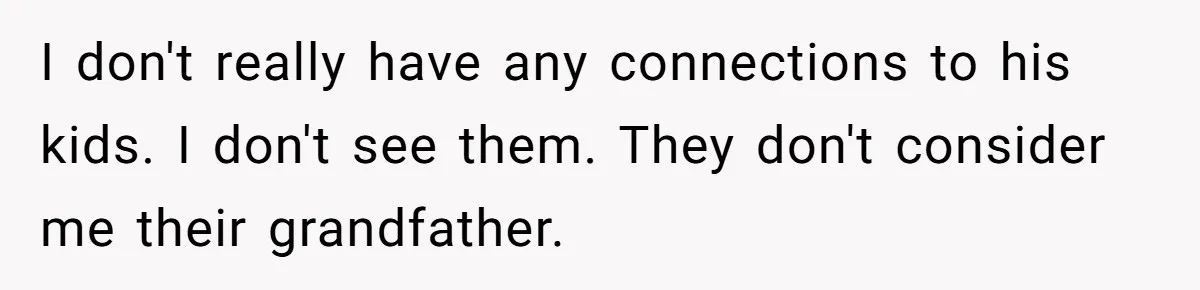 I don't really have any connections to his kids. I don't see them. They don't consider me their grandfather.