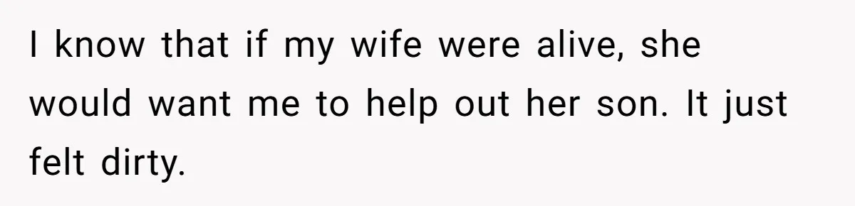 I know that if my wife were alive, she would want me to help out her son. It just felt dirty.