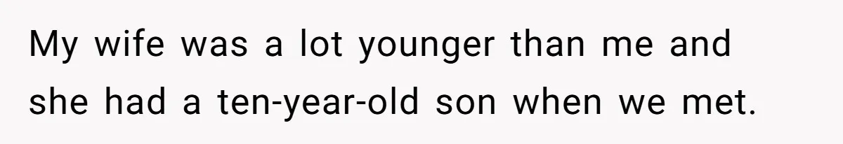 My wife was a lot younger than me and she had a ten-year-old son when we met.