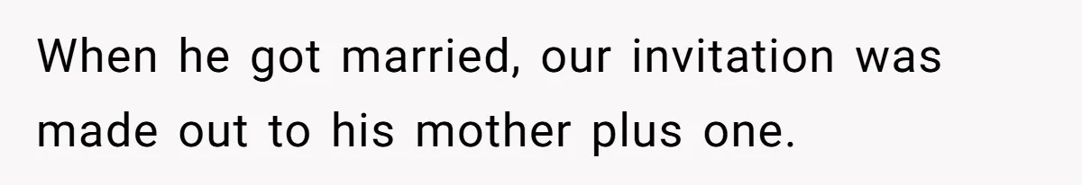 When he got married, our invitation was made out to his mother plus one.