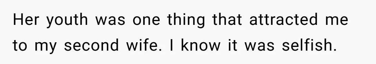 Her youth was one thing that attracted me to my second wife. I know it was selfish.