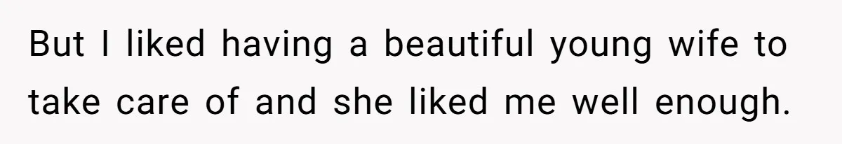 But I liked having a beautiful young wife to take care of and she liked me well enough.