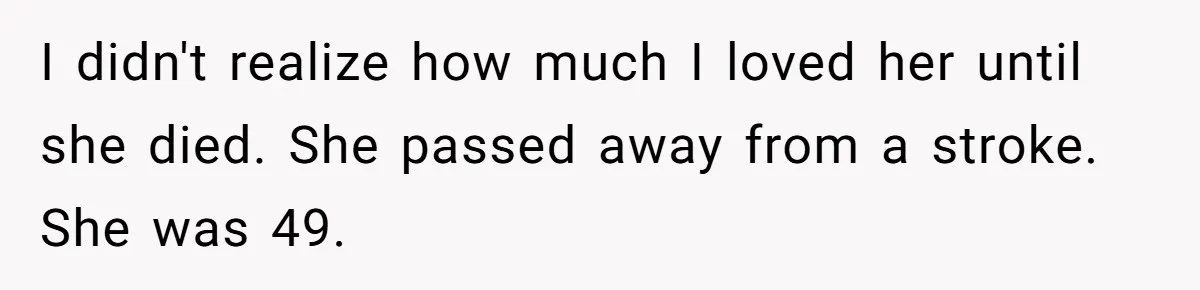 I didn't realize how much I loved her until she died. She passed away from a stroke. She was 49.