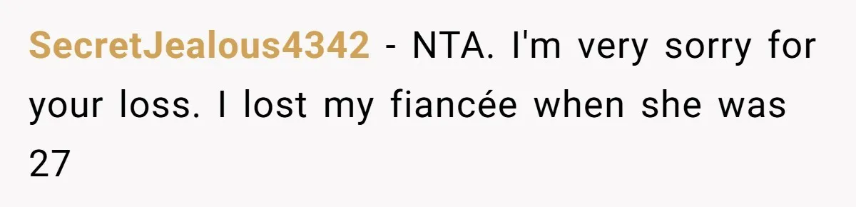 SecretJealous4342 − NTA. I'm very sorry for your loss. I lost my fiancée when she was 27