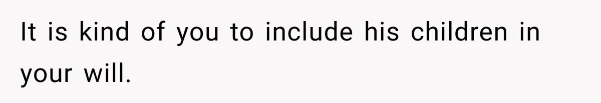 It is kind of you to include his children in your will.
