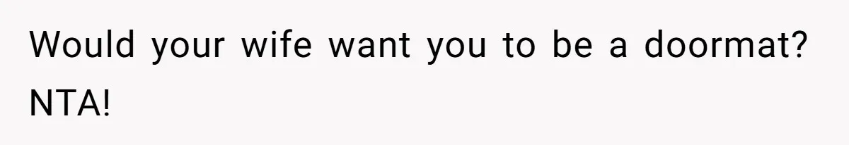 Would your wife want you to be a doormat? NTA!